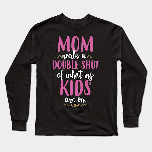 Mom Needs A Double Shot Long Sleeve T-Shirt by SavvyDiva